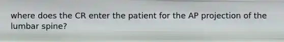 where does the CR enter the patient for the AP projection of the lumbar spine?