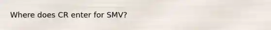 Where does CR enter for SMV?