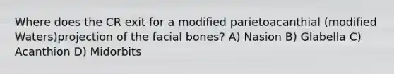 Where does the CR exit for a modified parietoacanthial (modified Waters)projection of the facial bones? A) Nasion B) Glabella C) Acanthion D) Midorbits