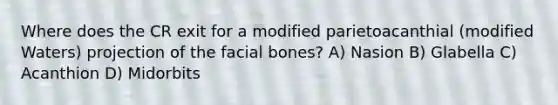 Where does the CR exit for a modified parietoacanthial (modified Waters) projection of the facial bones? A) Nasion B) Glabella C) Acanthion D) Midorbits