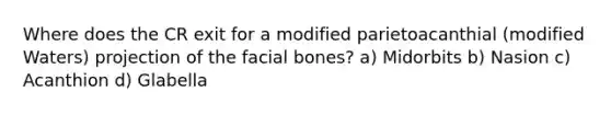 Where does the CR exit for a modified parietoacanthial (modified Waters) projection of the facial bones? a) Midorbits b) Nasion c) Acanthion d) Glabella