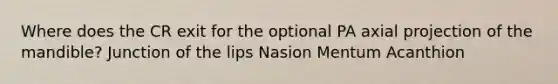 Where does the CR exit for the optional PA axial projection of the mandible? Junction of the lips Nasion Mentum Acanthion