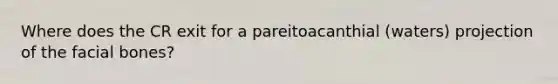 Where does the CR exit for a pareitoacanthial (waters) projection of the facial bones?