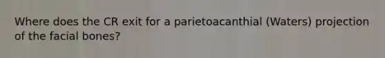 Where does the CR exit for a parietoacanthial (Waters) projection of the facial bones?