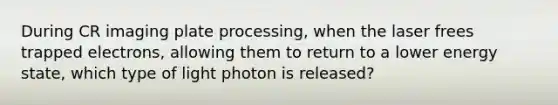 During CR imaging plate processing, when the laser frees trapped electrons, allowing them to return to a lower energy state, which type of light photon is released?