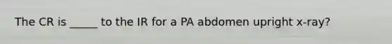 The CR is _____ to the IR for a PA abdomen upright x-ray?