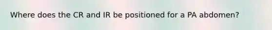 Where does the CR and IR be positioned for a PA abdomen?