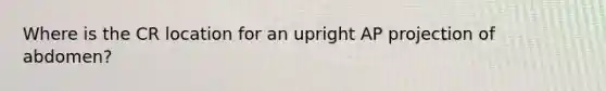 Where is the CR location for an upright AP projection of abdomen?