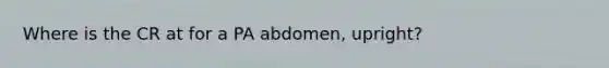 Where is the CR at for a PA abdomen, upright?