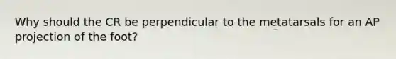 Why should the CR be perpendicular to the metatarsals for an AP projection of the foot?