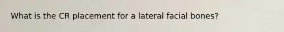 What is the CR placement for a lateral facial bones?
