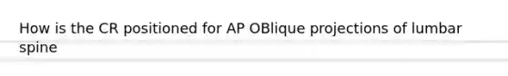 How is the CR positioned for AP OBlique projections of lumbar spine