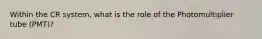 Within the CR system, what is the role of the Photomultiplier tube (PMT)?