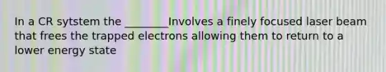 In a CR sytstem the ________Involves a finely focused laser beam that frees the trapped electrons allowing them to return to a lower energy state