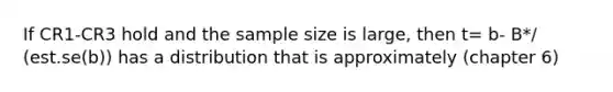 If CR1-CR3 hold and the sample size is large, then t= b- B*/ (est.se(b)) has a distribution that is approximately (chapter 6)