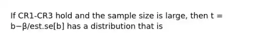 If CR1-CR3 hold and the sample size is large, then t = b−β/est.se[b] has a distribution that is