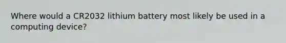 Where would a CR2032 lithium battery most likely be used in a computing device?