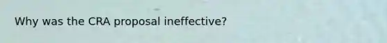 Why was the CRA proposal ineffective?