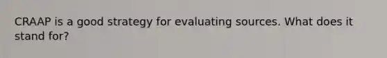 CRAAP is a good strategy for evaluating sources. What does it stand for?