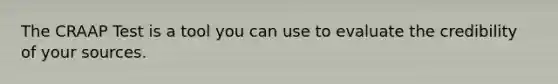 The CRAAP Test is a tool you can use to evaluate the credibility of your sources.