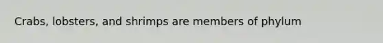 Crabs, lobsters, and shrimps are members of phylum