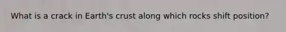 What is a crack in Earth's crust along which rocks shift position?