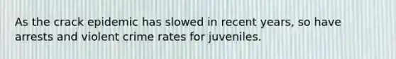 As the crack epidemic has slowed in recent years, so have arrests and violent crime rates for juveniles.