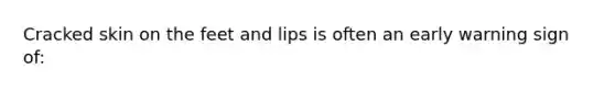 Cracked skin on the feet and lips is often an early warning sign of: