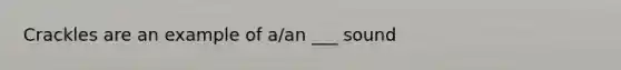 Crackles are an example of a/an ___ sound