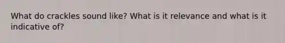 What do crackles sound like? What is it relevance and what is it indicative of?