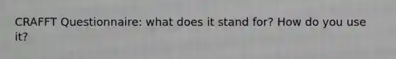 CRAFFT Questionnaire: what does it stand for? How do you use it?