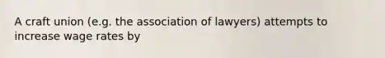 A craft union (e.g. the association of lawyers) attempts to increase wage rates by