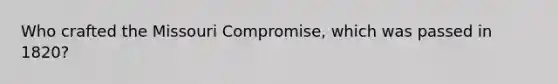 Who crafted the Missouri Compromise, which was passed in 1820?