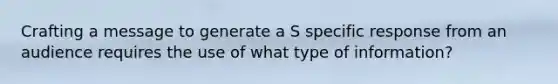 Crafting a message to generate a S specific response from an audience requires the use of what type of information?