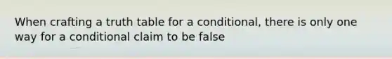 When crafting a truth table for a conditional, there is only one way for a conditional claim to be false