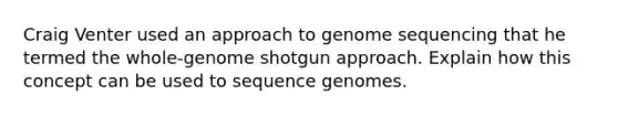 Craig Venter used an approach to genome sequencing that he termed the whole-genome shotgun approach. Explain how this concept can be used to sequence genomes.