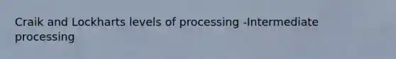 Craik and Lockharts levels of processing -Intermediate processing