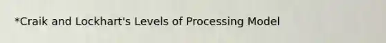 *Craik and Lockhart's Levels of Processing Model