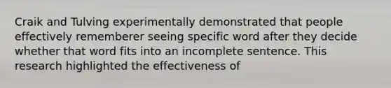 Craik and Tulving experimentally demonstrated that people effectively rememberer seeing specific word after they decide whether that word fits into an incomplete sentence. This research highlighted the effectiveness of