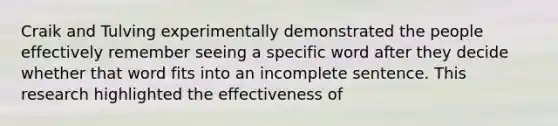 Craik and Tulving experimentally demonstrated the people effectively remember seeing a specific word after they decide whether that word fits into an incomplete sentence. This research highlighted the effectiveness of