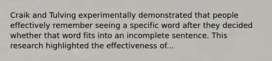 Craik and Tulving experimentally demonstrated that people effectively remember seeing a specific word after they decided whether that word fits into an incomplete sentence. This research highlighted the effectiveness of...