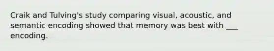 Craik and Tulving's study comparing visual, acoustic, and semantic encoding showed that memory was best with ___ encoding.