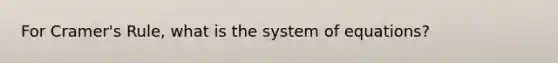 For <a href='https://www.questionai.com/knowledge/kEwGhZfI5S-cramers-rule' class='anchor-knowledge'>cramer's rule</a>, what is the system of equations?