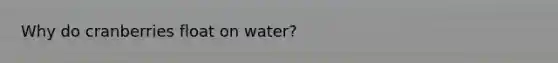 Why do cranberries float on water?