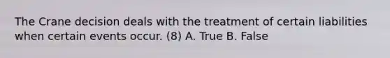 The Crane decision deals with the treatment of certain liabilities when certain events occur. (8) A. True B. False