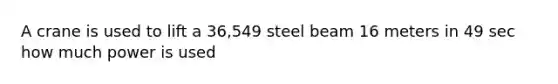 A crane is used to lift a 36,549 steel beam 16 meters in 49 sec how much power is used