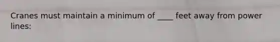 Cranes must maintain a minimum of ____ feet away from power lines: