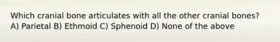 Which cranial bone articulates with all the other cranial bones? A) Parietal B) Ethmoid C) Sphenoid D) None of the above