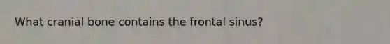 What cranial bone contains the frontal sinus?