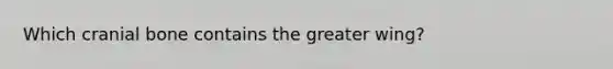 Which cranial bone contains the greater wing?